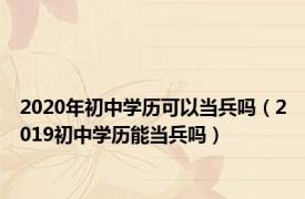 2020年初中学历可以当兵吗（2019初中学历能当兵吗）