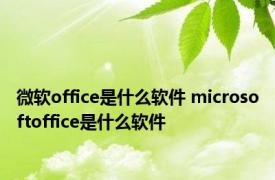 微软office是什么软件 microsoftoffice是什么软件