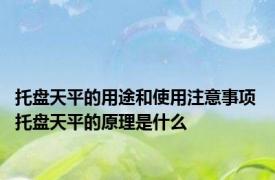 托盘天平的用途和使用注意事项 托盘天平的原理是什么