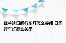 锋兰达日间行车灯怎么关闭 日间行车灯怎么关闭