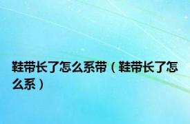 鞋带长了怎么系带（鞋带长了怎么系）