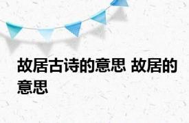 故居古诗的意思 故居的意思