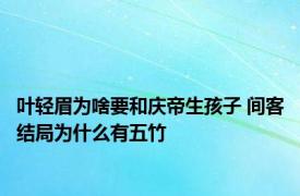 叶轻眉为啥要和庆帝生孩子 间客结局为什么有五竹