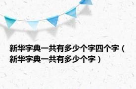 新华字典一共有多少个字四个字（新华字典一共有多少个字）