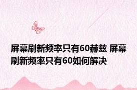 屏幕刷新频率只有60赫兹 屏幕刷新频率只有60如何解决