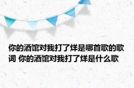 你的酒馆对我打了烊是哪首歌的歌词 你的酒馆对我打了烊是什么歌