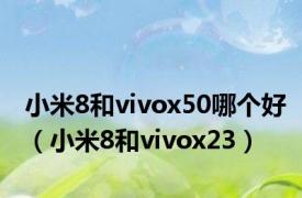 小米8和vivox50哪个好（小米8和vivox23）