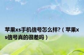 苹果xs手机信号怎么样?（苹果xs信号真的很差吗）