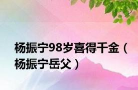 杨振宁98岁喜得千金（杨振宁岳父）