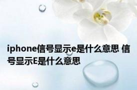 iphone信号显示e是什么意思 信号显示E是什么意思