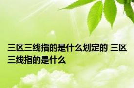 三区三线指的是什么划定的 三区三线指的是什么