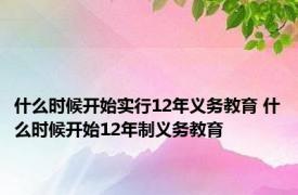 什么时候开始实行12年义务教育 什么时候开始12年制义务教育