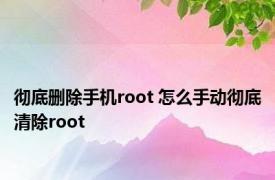 彻底删除手机root 怎么手动彻底清除root