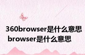 360browser是什么意思 browser是什么意思