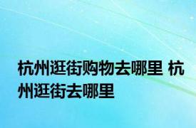 杭州逛街购物去哪里 杭州逛街去哪里