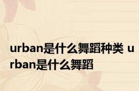 urban是什么舞蹈种类 urban是什么舞蹈