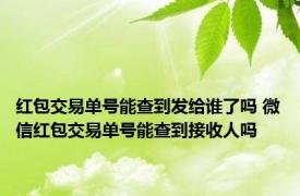 红包交易单号能查到发给谁了吗 微信红包交易单号能查到接收人吗