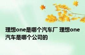 理想one是哪个汽车厂 理想one汽车是哪个公司的