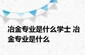 冶金专业是什么学士 冶金专业是什么