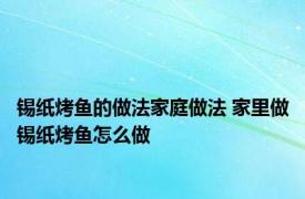 锡纸烤鱼的做法家庭做法 家里做锡纸烤鱼怎么做