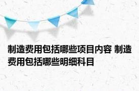 制造费用包括哪些项目内容 制造费用包括哪些明细科目