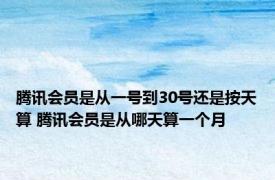 腾讯会员是从一号到30号还是按天算 腾讯会员是从哪天算一个月