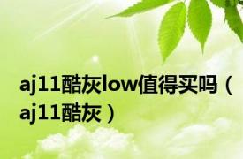 aj11酷灰low值得买吗（aj11酷灰）