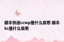 顺丰快递ccwp是什么意思 顺丰kc是什么意思