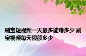 刷宝短视频一天最多能赚多少 刷宝视频每天限额多少