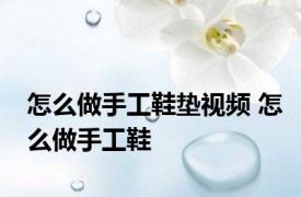 怎么做手工鞋垫视频 怎么做手工鞋