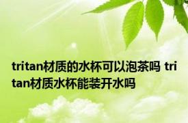 tritan材质的水杯可以泡茶吗 tritan材质水杯能装开水吗