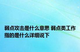 弱点攻击是什么意思 弱点类工作指的是什么详细说下