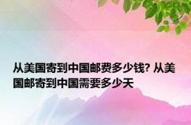 从美国寄到中国邮费多少钱? 从美国邮寄到中国需要多少天