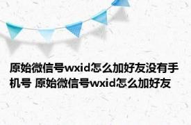 原始微信号wxid怎么加好友没有手机号 原始微信号wxid怎么加好友