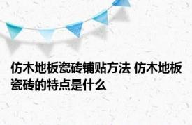 仿木地板瓷砖铺贴方法 仿木地板瓷砖的特点是什么