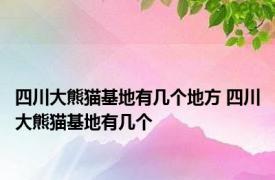 四川大熊猫基地有几个地方 四川大熊猫基地有几个