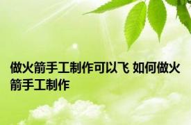 做火箭手工制作可以飞 如何做火箭手工制作