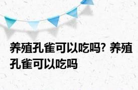 养殖孔雀可以吃吗? 养殖孔雀可以吃吗