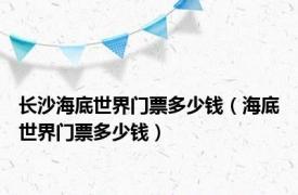 长沙海底世界门票多少钱（海底世界门票多少钱）