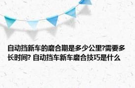 自动挡新车的磨合期是多少公里?需要多长时间? 自动挡车新车磨合技巧是什么