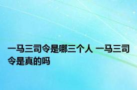 一马三司令是哪三个人 一马三司令是真的吗