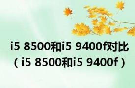 i5 8500和i5 9400f对比（i5 8500和i5 9400f）