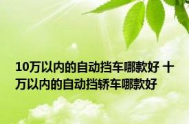 10万以内的自动挡车哪款好 十万以内的自动挡轿车哪款好