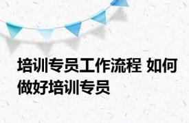 培训专员工作流程 如何做好培训专员