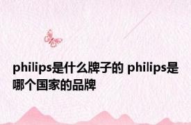 philips是什么牌子的 philips是哪个国家的品牌