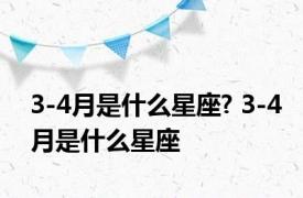 3-4月是什么星座? 3-4月是什么星座