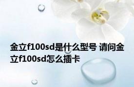 金立f100sd是什么型号 请问金立f100sd怎么插卡