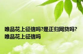 唯品花上征信吗?是正归网贷吗? 唯品花上征信吗