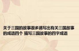 关于三国的故事很多请写出有关三国故事的成语四个 描写三国故事的四字成语