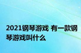 2021钢琴游戏 有一款钢琴游戏叫什么